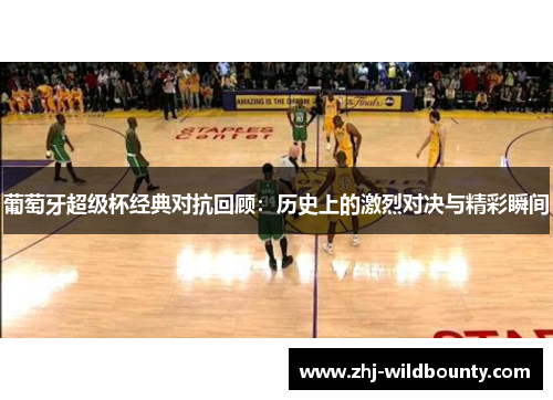 葡萄牙超级杯经典对抗回顾：历史上的激烈对决与精彩瞬间