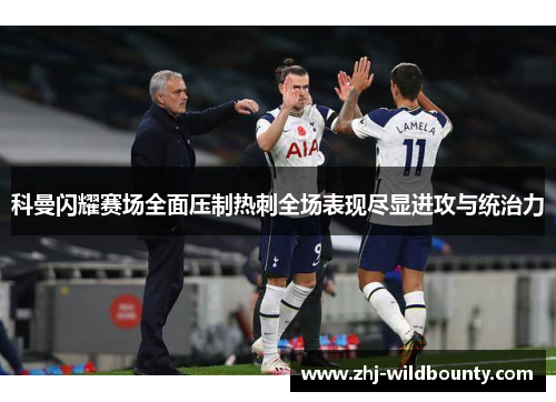 科曼闪耀赛场全面压制热刺全场表现尽显进攻与统治力