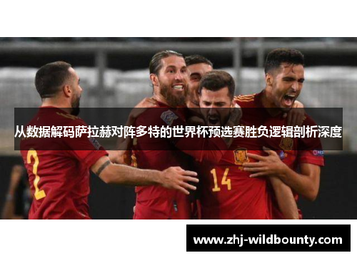 从数据解码萨拉赫对阵多特的世界杯预选赛胜负逻辑剖析深度