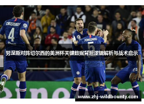 努涅斯对阵切尔西的美洲杯关键数据背后逻辑解析与战术启示