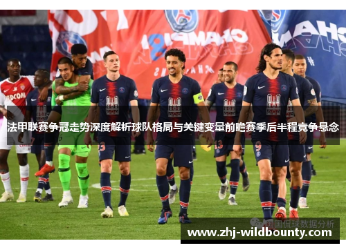 法甲联赛争冠走势深度解析球队格局与关键变量前瞻赛季后半程竞争悬念