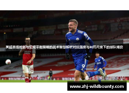英超赛场抢断与犯规平衡策略的战术智慧解析对抗强度与判罚尺度下的球队博弈