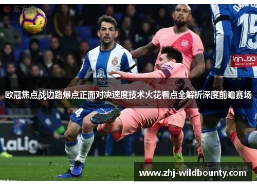 欧冠焦点战边路爆点正面对决速度技术火花看点全解析深度前瞻赛场