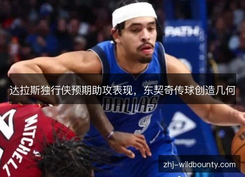 达拉斯独行侠预期助攻表现，东契奇传球创造几何