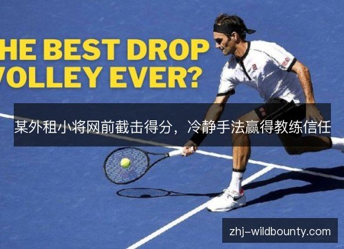 某外租小将网前截击得分,冷静手法赢得教练信任 某外租小将网前截击得分,冷静手法赢得教练信任