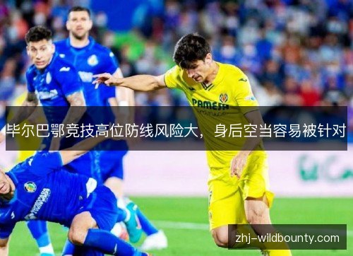 毕尔巴鄂竞技高位防线风险大,身后空当容易被针对 毕尔巴鄂竞技高位防线风险大,身后空当容易被针对